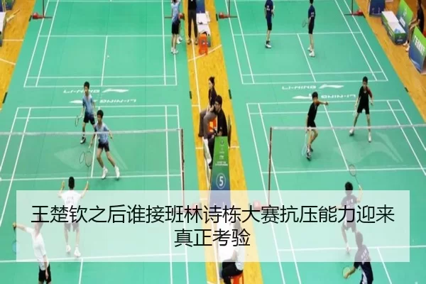 王楚钦之后谁接班林诗栋大赛抗压能力迎来真正考验