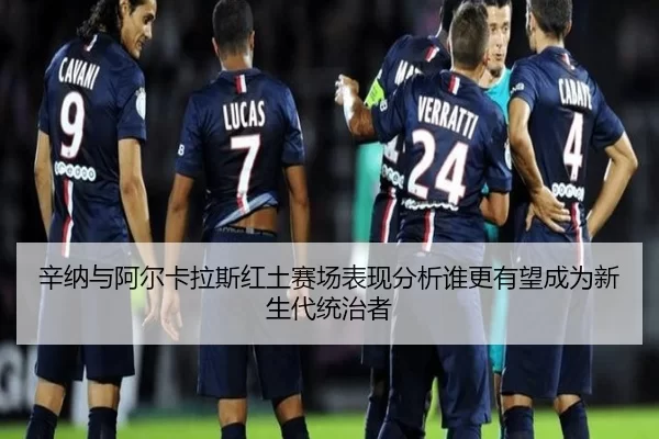 辛纳与阿尔卡拉斯红土赛场表现分析谁更有望成为新生代统治者